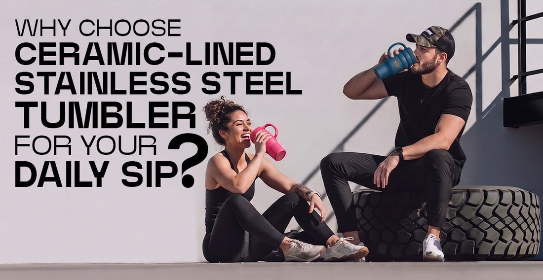 Why Choose Ceramic-Lined Stainless Steel Tumblers